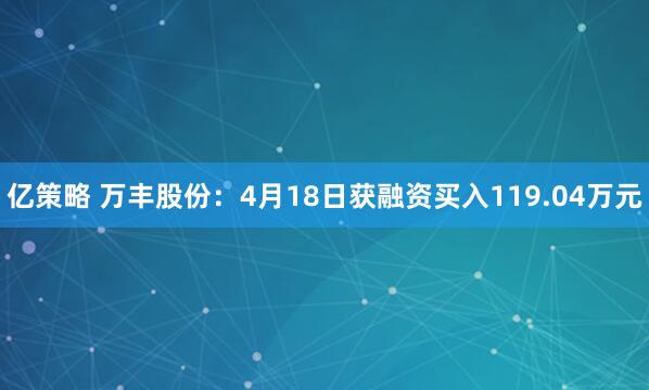 亿策略 万丰股份：4月18日获融资买入119.04万元