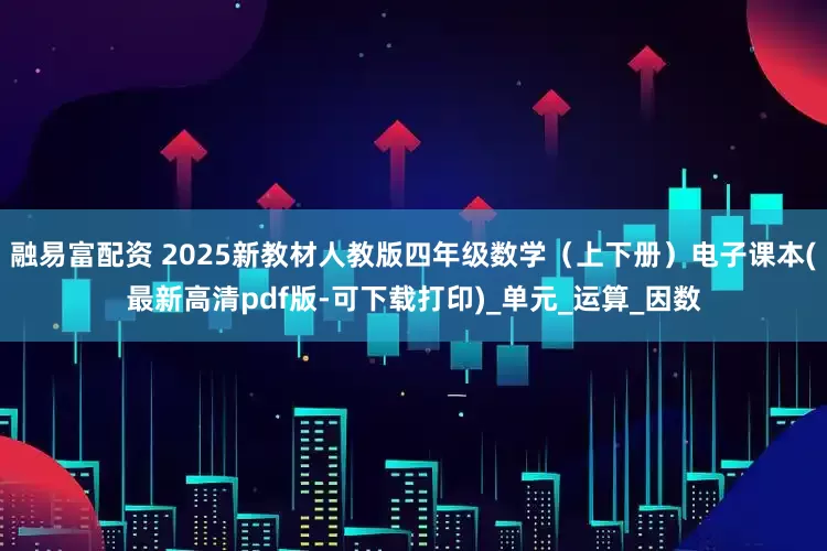 融易富配资 2025新教材人教版四年级数学（上下册）电子课本(最新高清pdf版-可下载打印)_单元_运算_因数