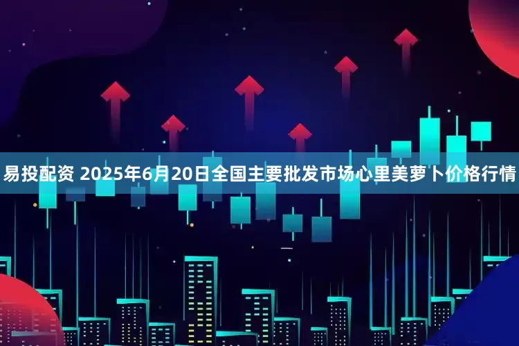易投配资 2025年6月20日全国主要批发市场心里美萝卜价格行情