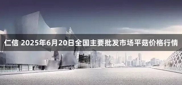 仁信 2025年6月20日全国主要批发市场平菇价格行情
