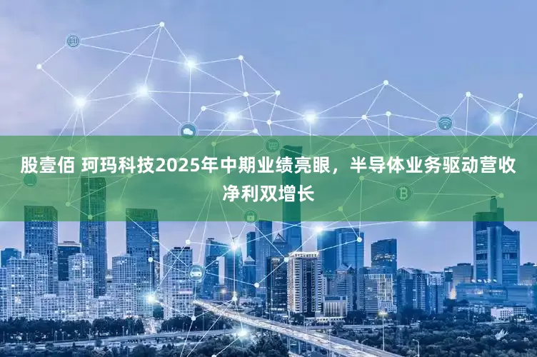 股壹佰 珂玛科技2025年中期业绩亮眼，半导体业务驱动营收净利双增长