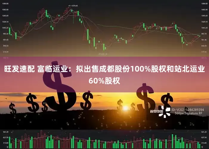 旺发速配 富临运业：拟出售成都股份100%股权和站北运业60%股权