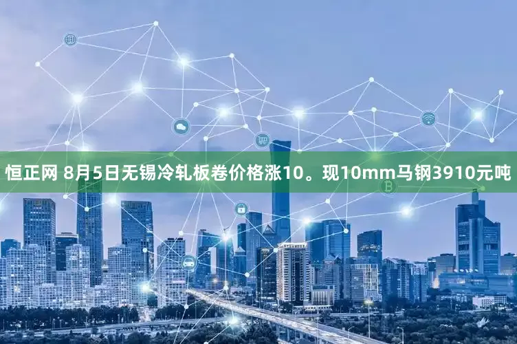 恒正网 8月5日无锡冷轧板卷价格涨10。现10mm马钢3910元吨