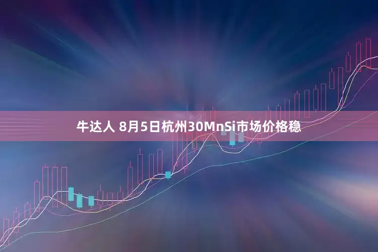 牛达人 8月5日杭州30MnSi市场价格稳